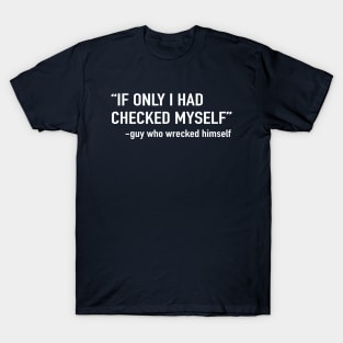 If only I had checked myself. Guy who wrecked himself T-Shirt